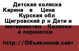 Детская коляска “Карина“ 2в1 › Цена ­ 5 500 - Курская обл., Щигровский р-н Дети и материнство » Коляски и переноски   